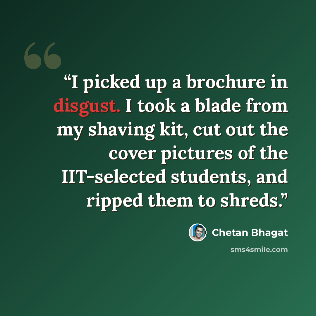 “I picked up a brochure in disgust. I took a blade from my shaving kit, cut out the cover pictures of the IIT-selected students, and ripped them to shreds.” quote by Chetan Bhagat