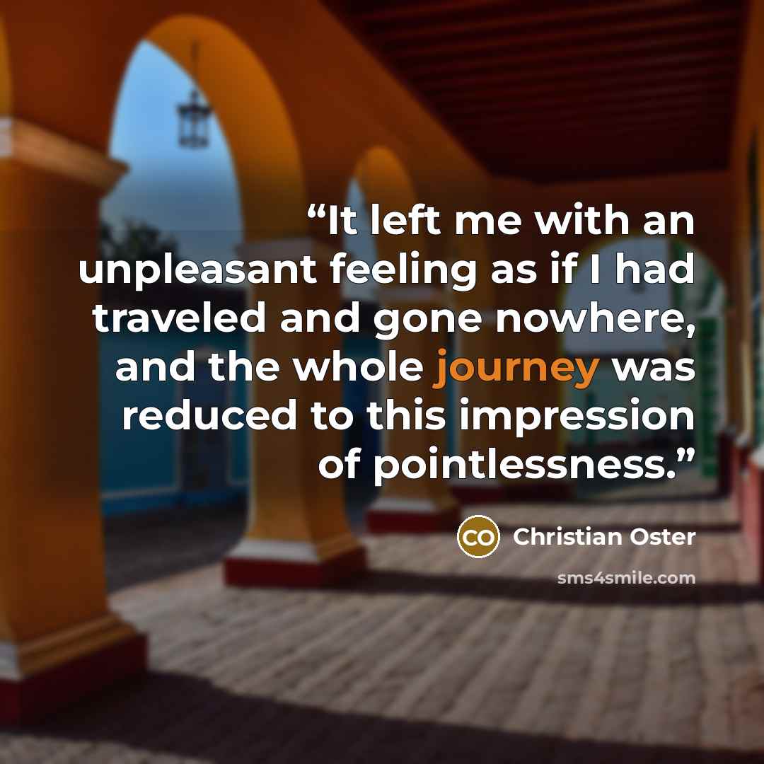 “It left me with an unpleasant feeling as if I had traveled and gone nowhere, and the whole journey was reduced to this impression of pointlessness.” quote by Christian Oster