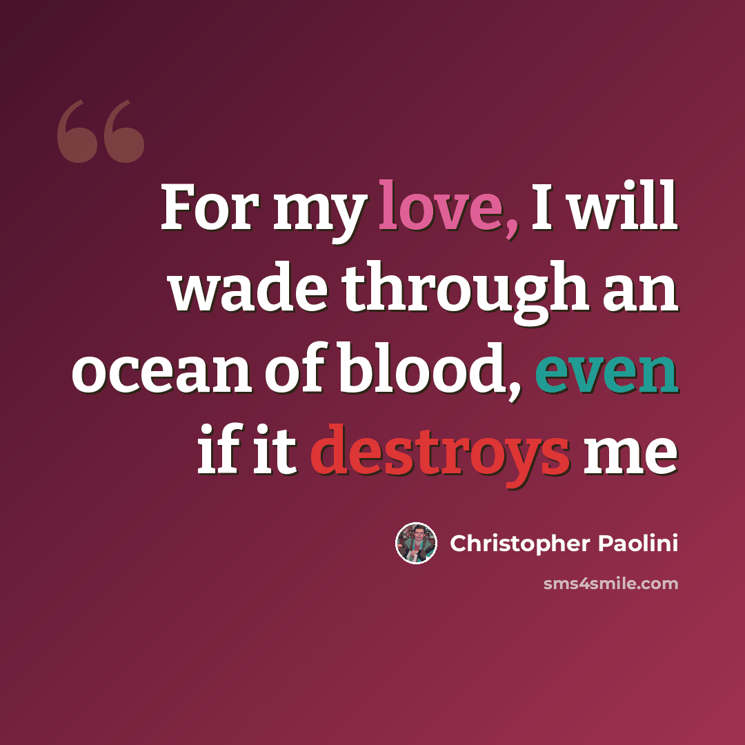 “For my love, I will wade through an ocean of blood, even if it destroys me” quote by Christopher Paolini