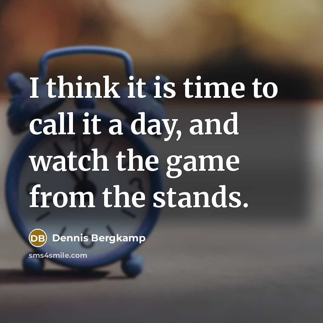 “I think it is time to call it a day, and watch the game from the stands.” quote by Dennis Bergkamp