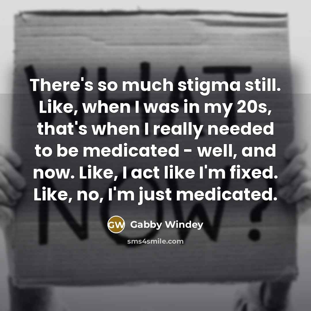 “There's so much stigma still. Like, when I was in my 20s, that's when I really needed to be medicated - well, and now. Like, I act like I'm fixed. Like, no, I'm just medicated.” quote by Gabby Windey