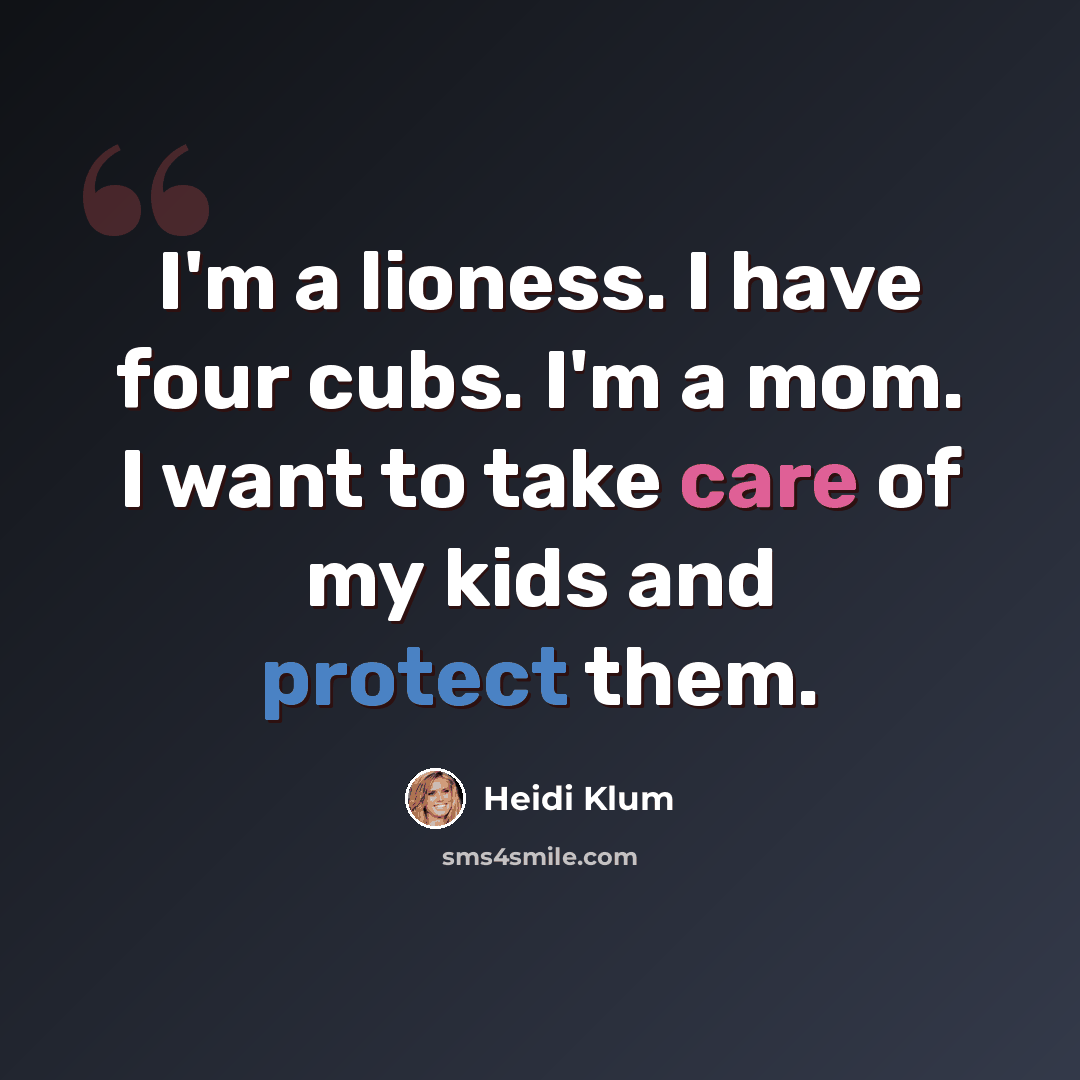 “I'm a lioness. I have four cubs. I'm a mom. I want to take care of my kids and protect them.” quote by Heidi Klum