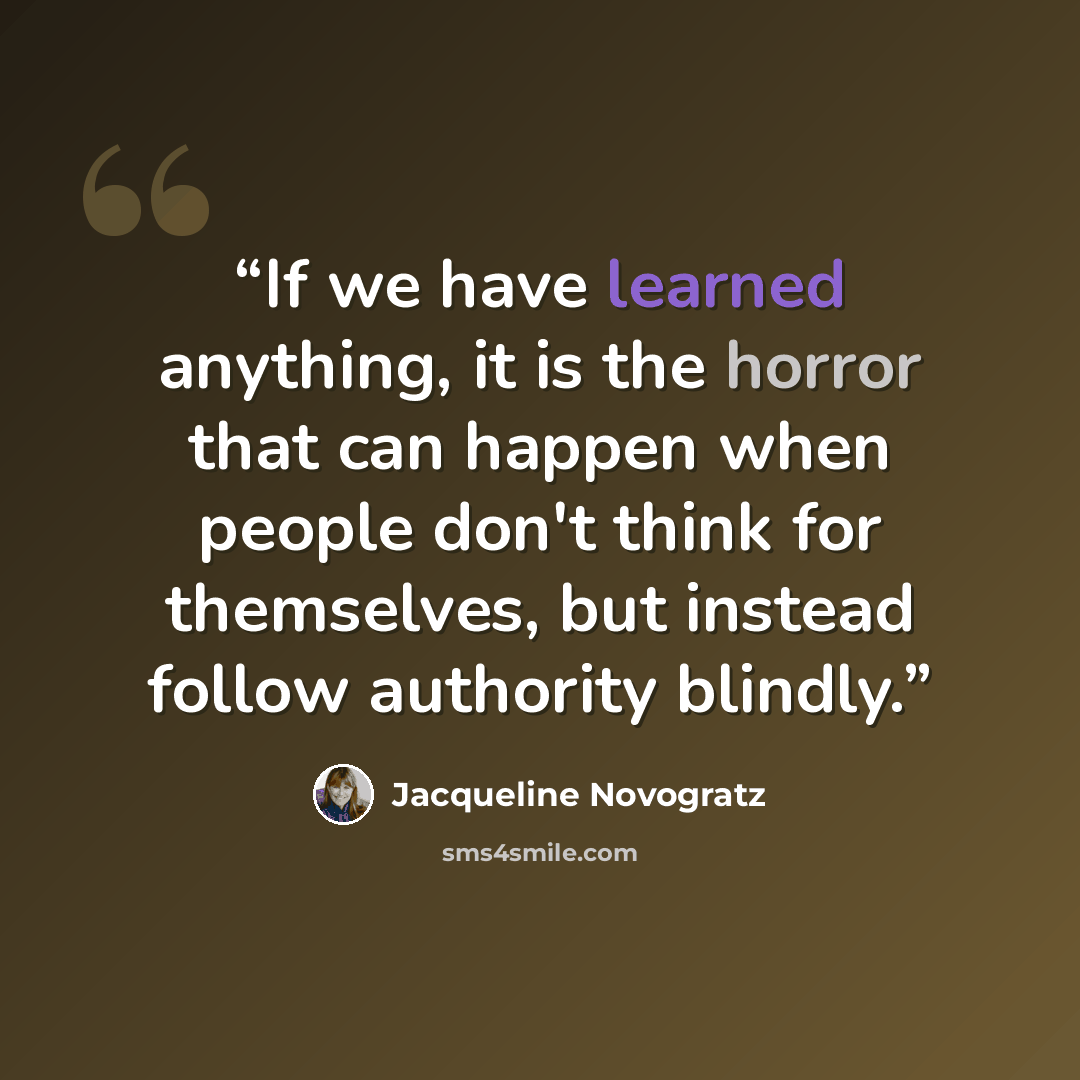 “If we have learned anything, it is the horror that can happen when people don't think for themselves, but instead follow authority blindly.” quote by Jacqueline Novogratz