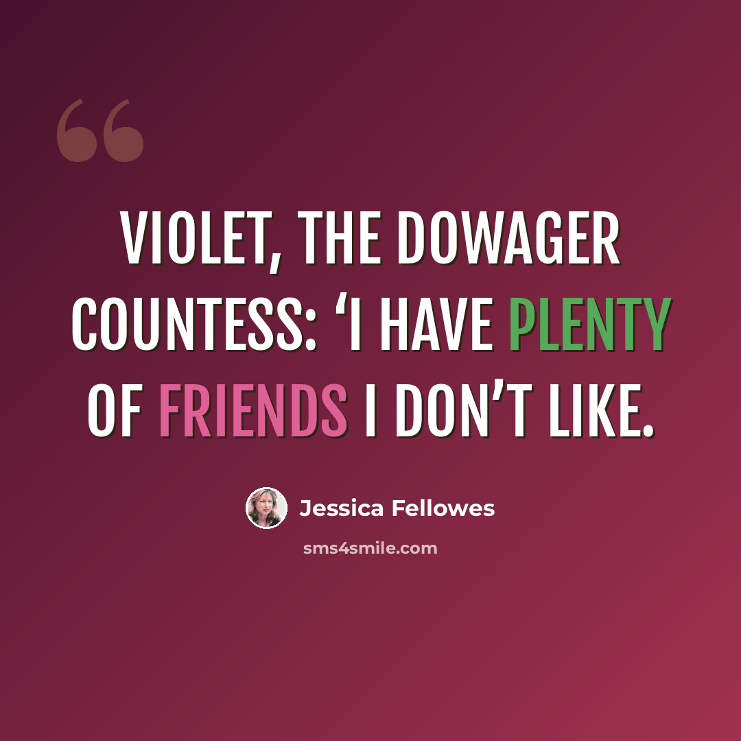 “Violet, the Dowager Countess: ‘I have plenty of friends I don’t like.” quote by Jessica Fellowes