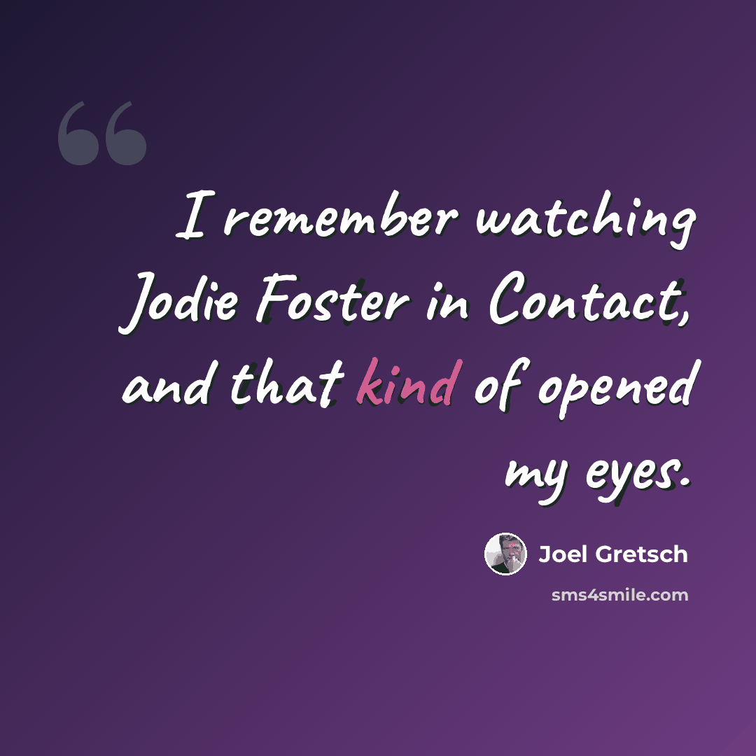 “I remember watching Jodie Foster in Contact, and that kind of opened my eyes.” quote by Joel Gretsch
