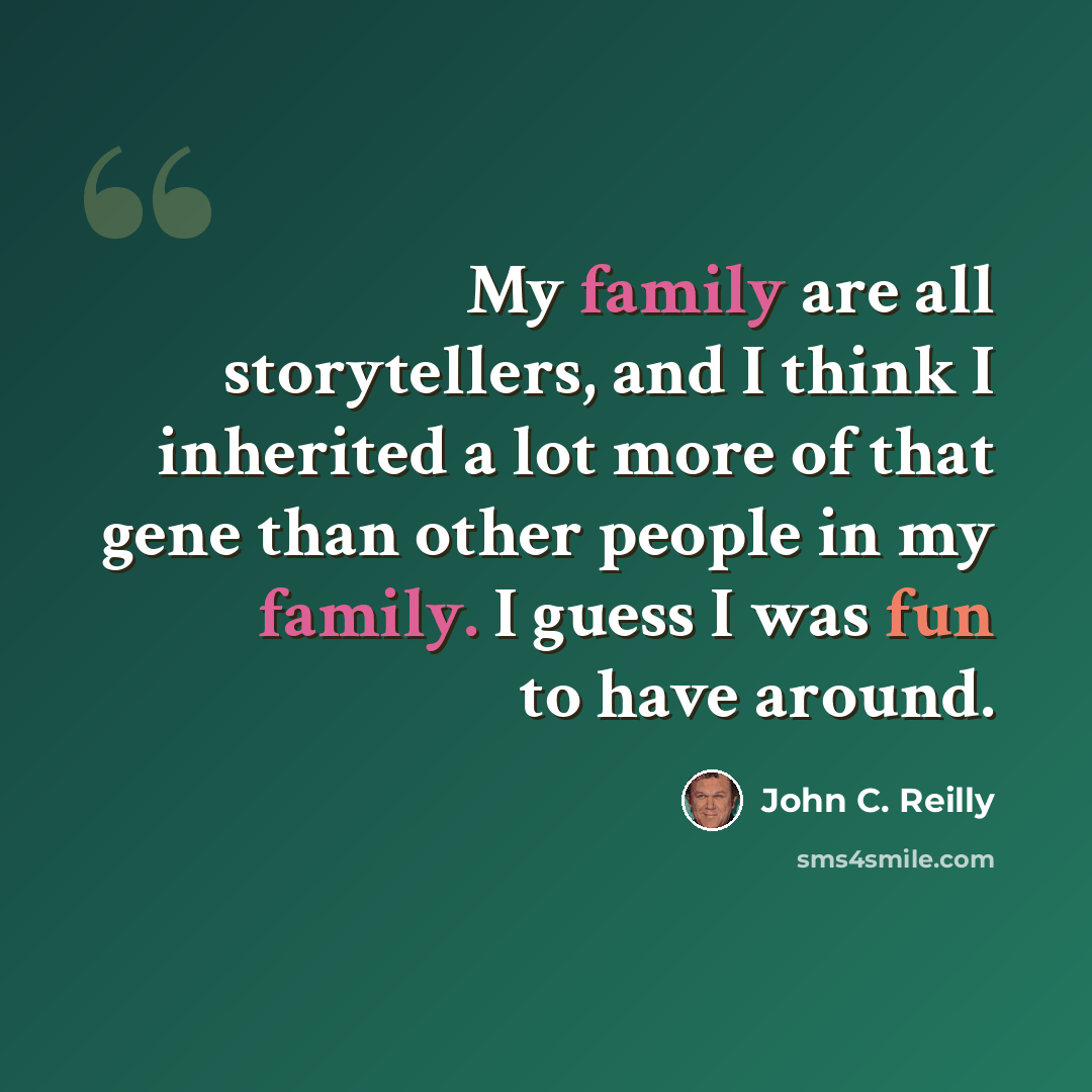 “My family are all storytellers, and I think I inherited a lot more of that gene than other people in my family. I guess I was fun to have around.” quote by John C. Reilly