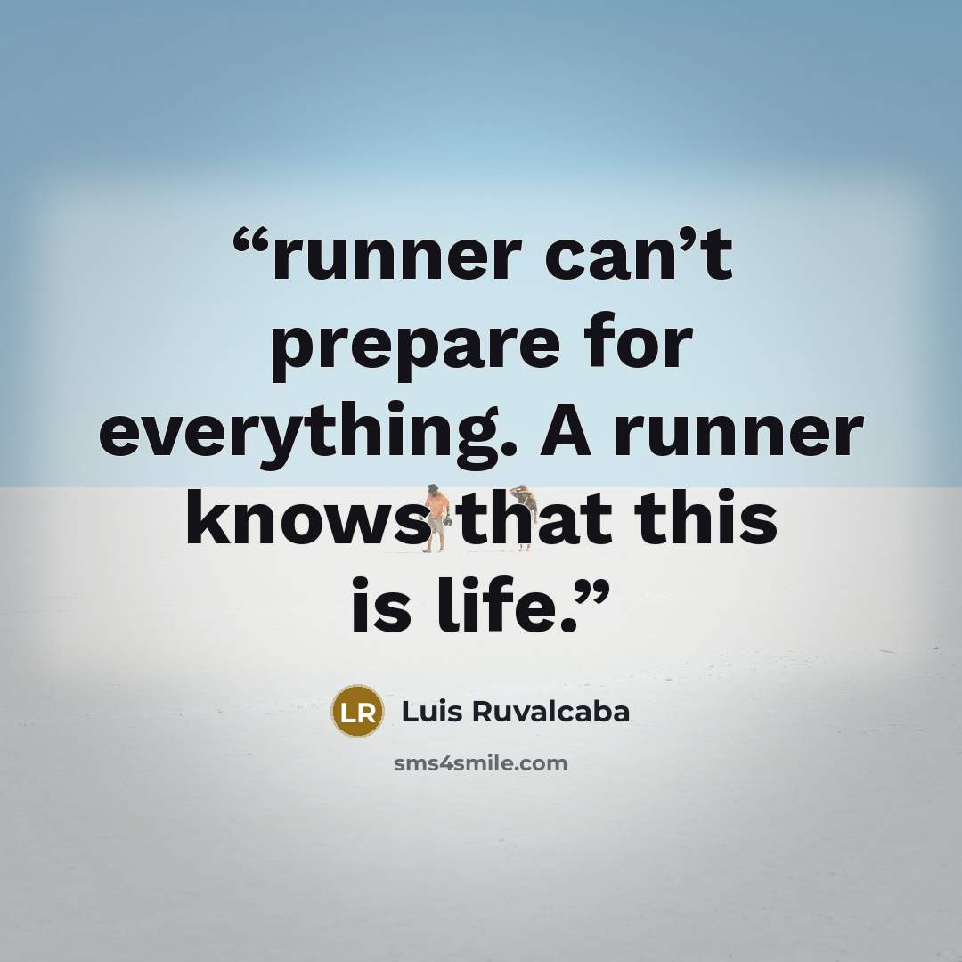 “runner can’t prepare for everything. A runner knows that this is life.” quote by Luis Ruvalcaba