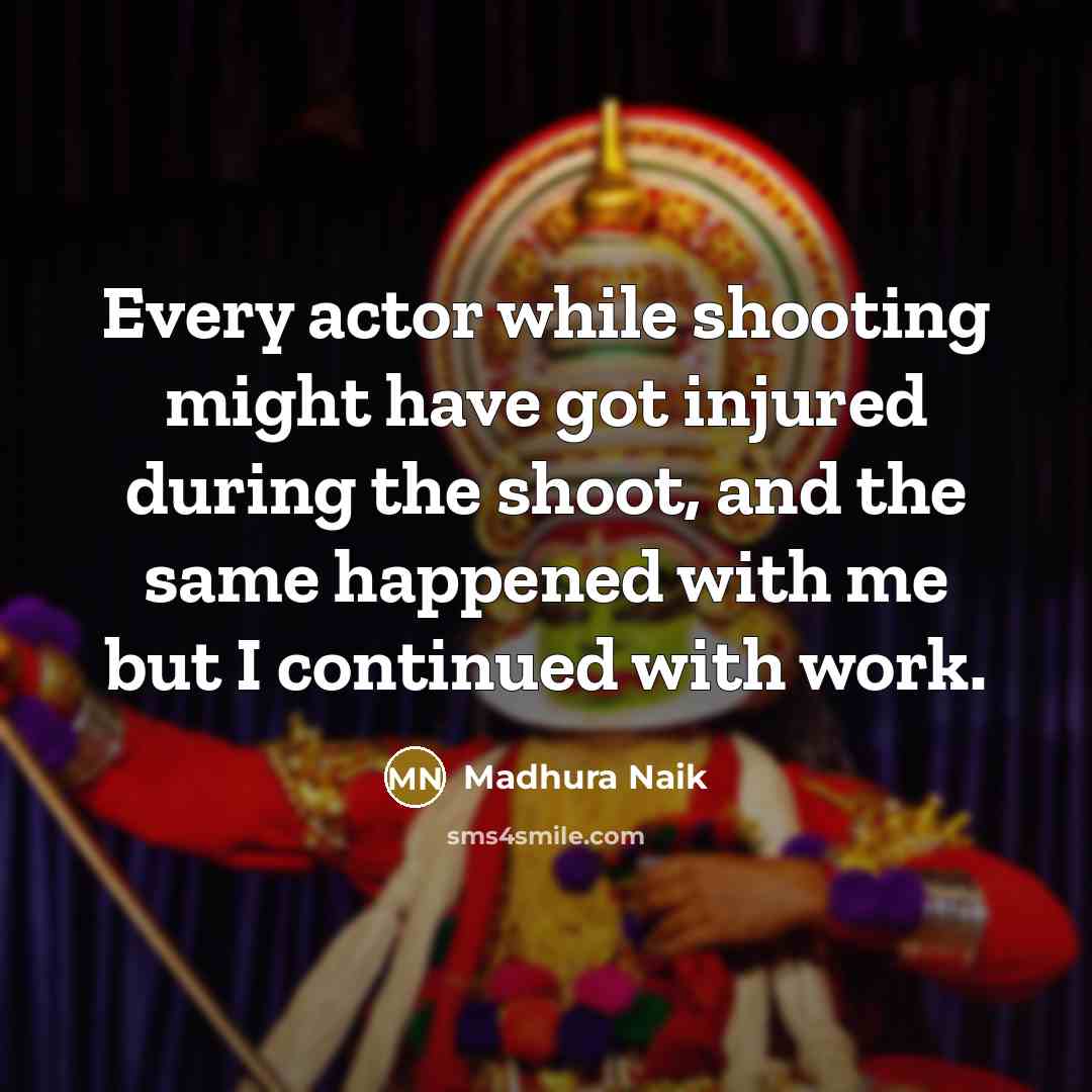 “Every actor while shooting might have got injured during the shoot, and the same happened with me but I continued with work.” quote by Madhura Naik