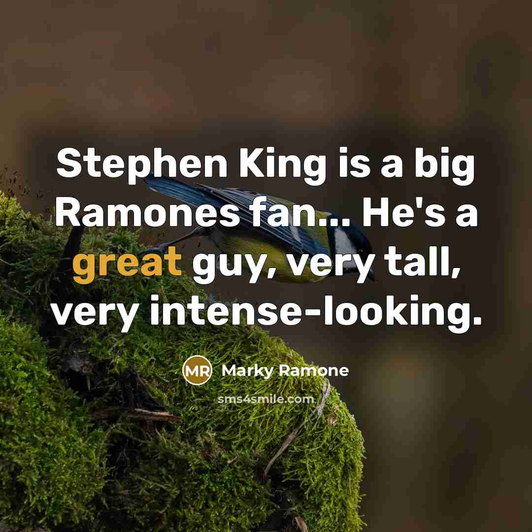 “Stephen King is a big Ramones fan... He's a great guy, very tall, very intense-looking.” quote by Marky Ramone