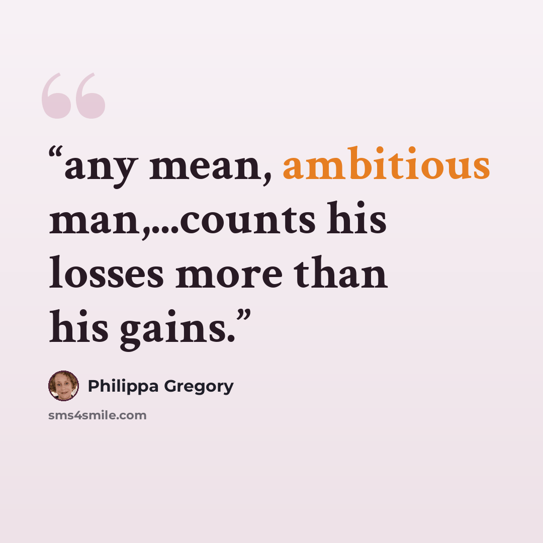 “any mean, ambitious man,...counts his losses more than his gains.” quote by Philippa Gregory