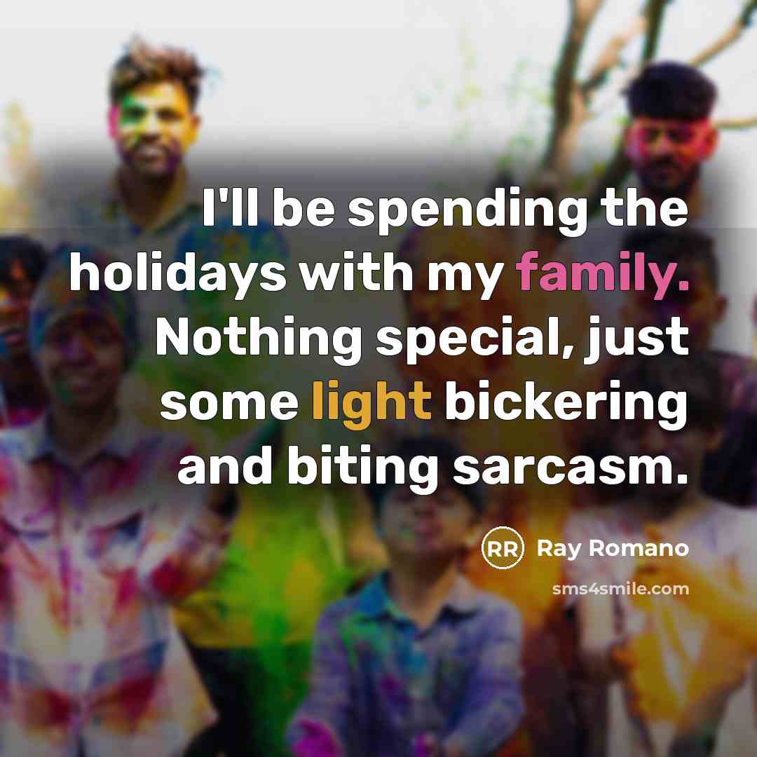 “I'll be spending the holidays with my family. Nothing special, just some light bickering and biting sarcasm.” quote by Ray Romano