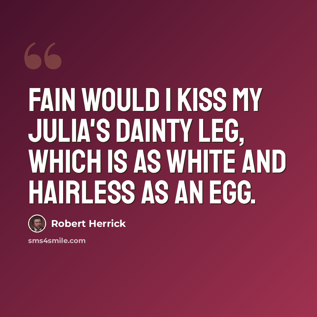 “Fain would I kiss my Julia's dainty leg, Which is as white and hairless as an egg.” quote by Robert Herrick