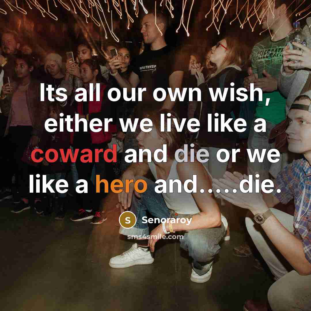 “Its all our own wish, either we live like a coward and die or we like a hero and…..die.” quote by Senoraroy