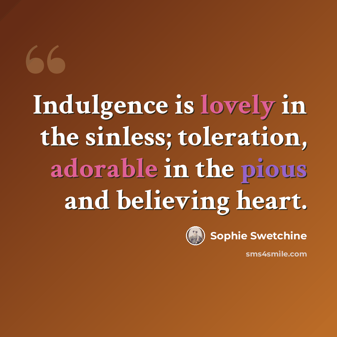 “Indulgence is lovely in the sinless; toleration, adorable in the pious and believing heart.” quote by Sophie Swetchine