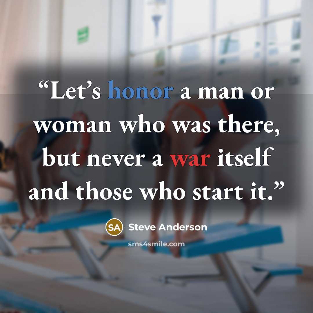 “Let’s honor a man or woman who was there, but never a war itself and those who start it.” quote by Steve Anderson