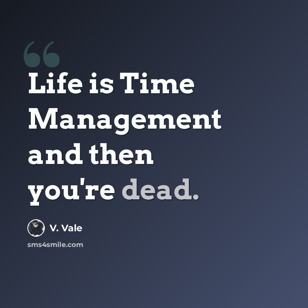 “Life is Time Management and then you're dead.” quote by V. Vale
