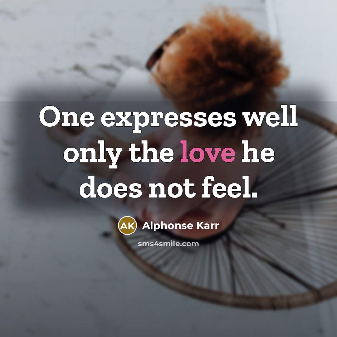 “One expresses well only the love he does not feel.” quote by Alphonse Karr