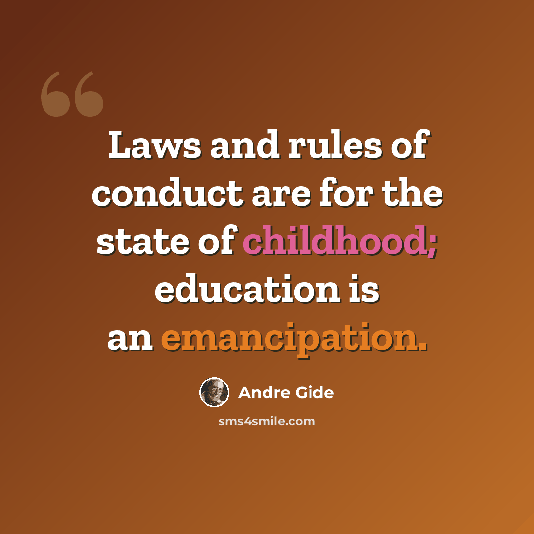 “Laws and rules of conduct are for the state of childhood; education is an emancipation.” quote by Andre Gide
