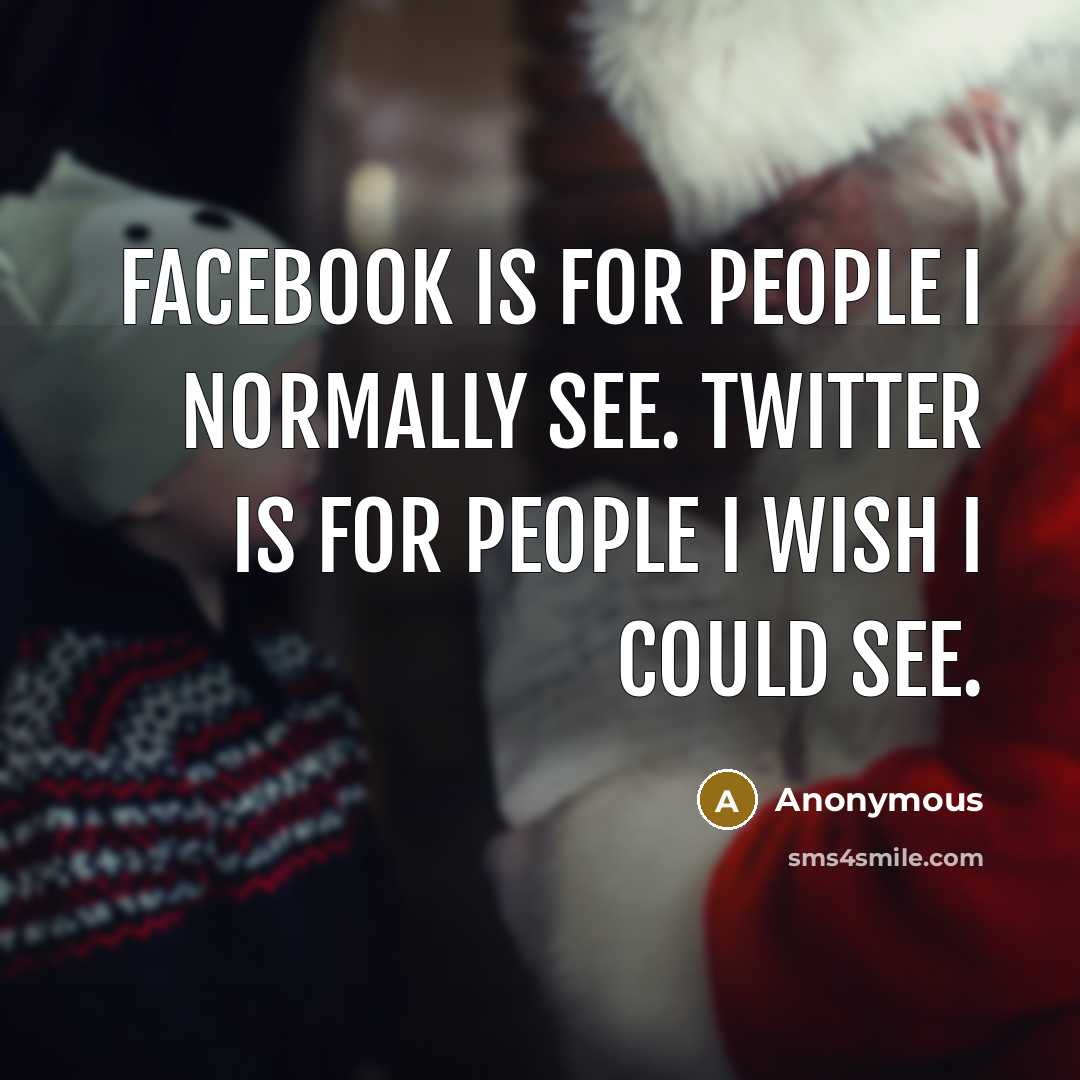 “Facebook is for people I normally see. Twitter is for people I wish I could see.” quote by Anonymous
