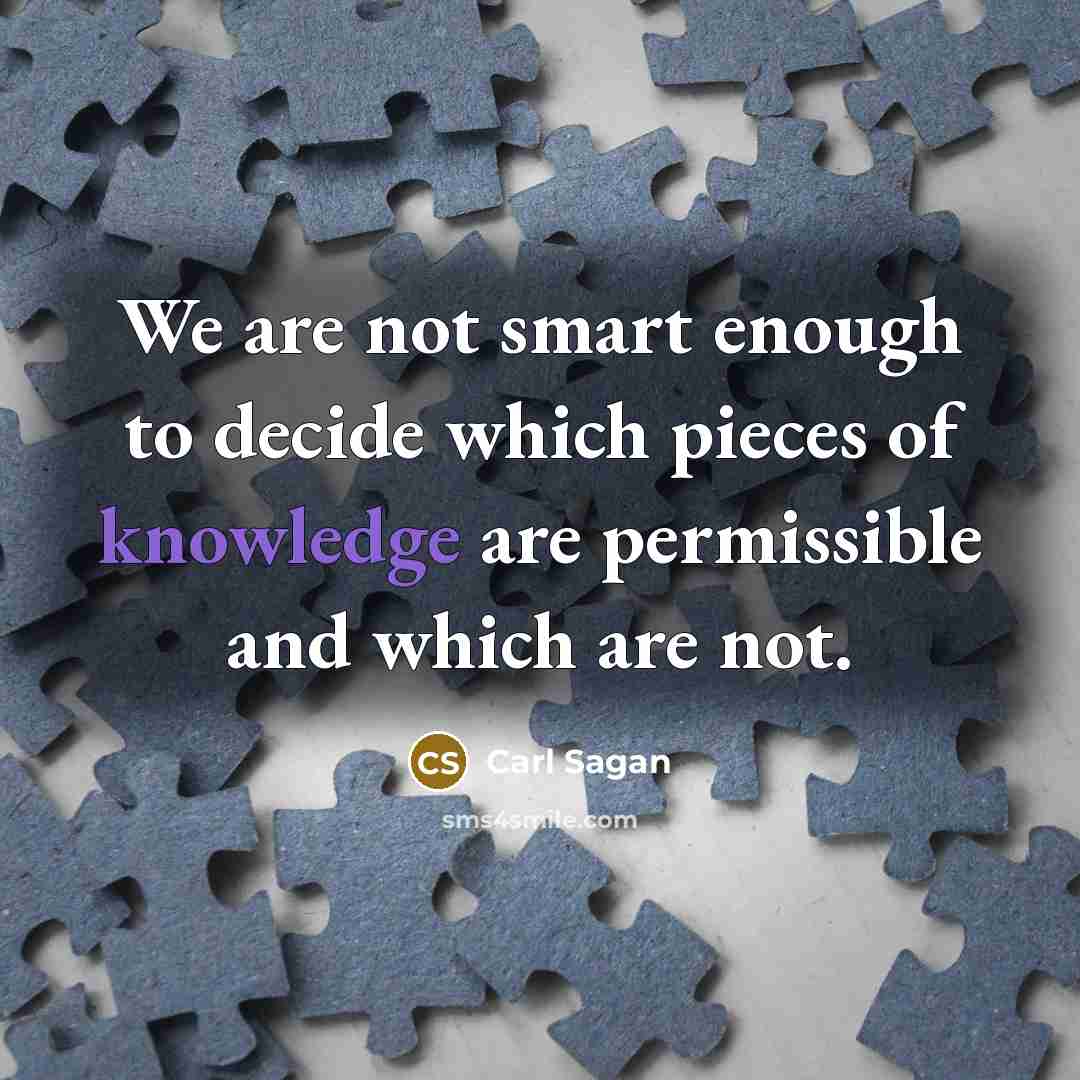 “We are not smart enough to decide which pieces of knowledge are permissible and which are not.” quote by Carl Sagan