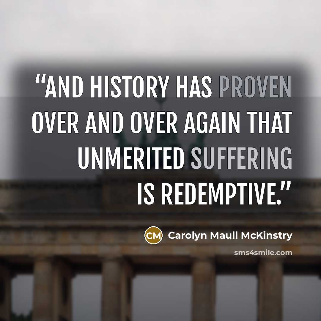 “And history has proven over and over again that unmerited suffering is redemptive.” quote by Carolyn Maull McKinstry