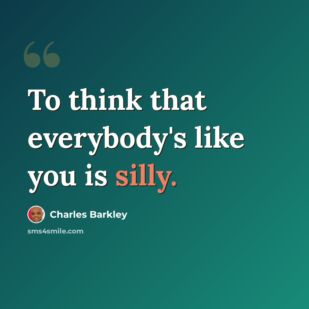 “To think that everybody's like you is silly.” quote by Charles Barkley