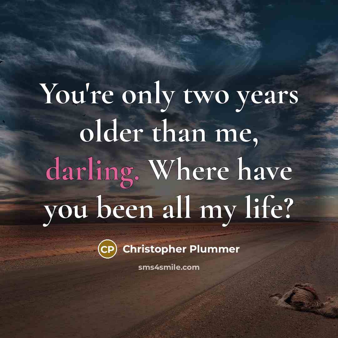 “You're only two years older than me, darling. Where have you been all my life?” quote by Christopher Plummer