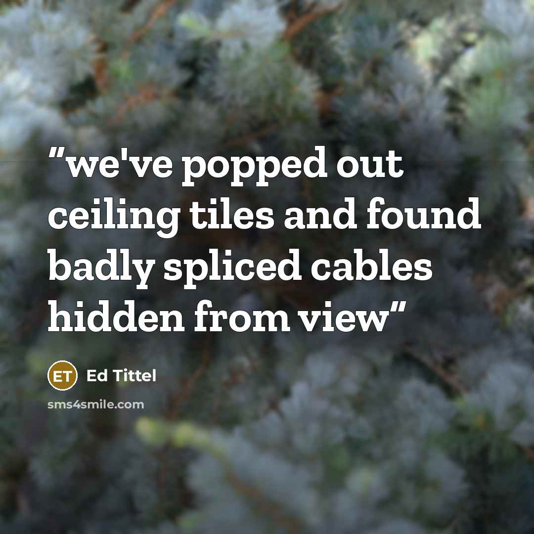 “we've popped out ceiling tiles and found badly spliced cables hidden from view” quote by Ed Tittel