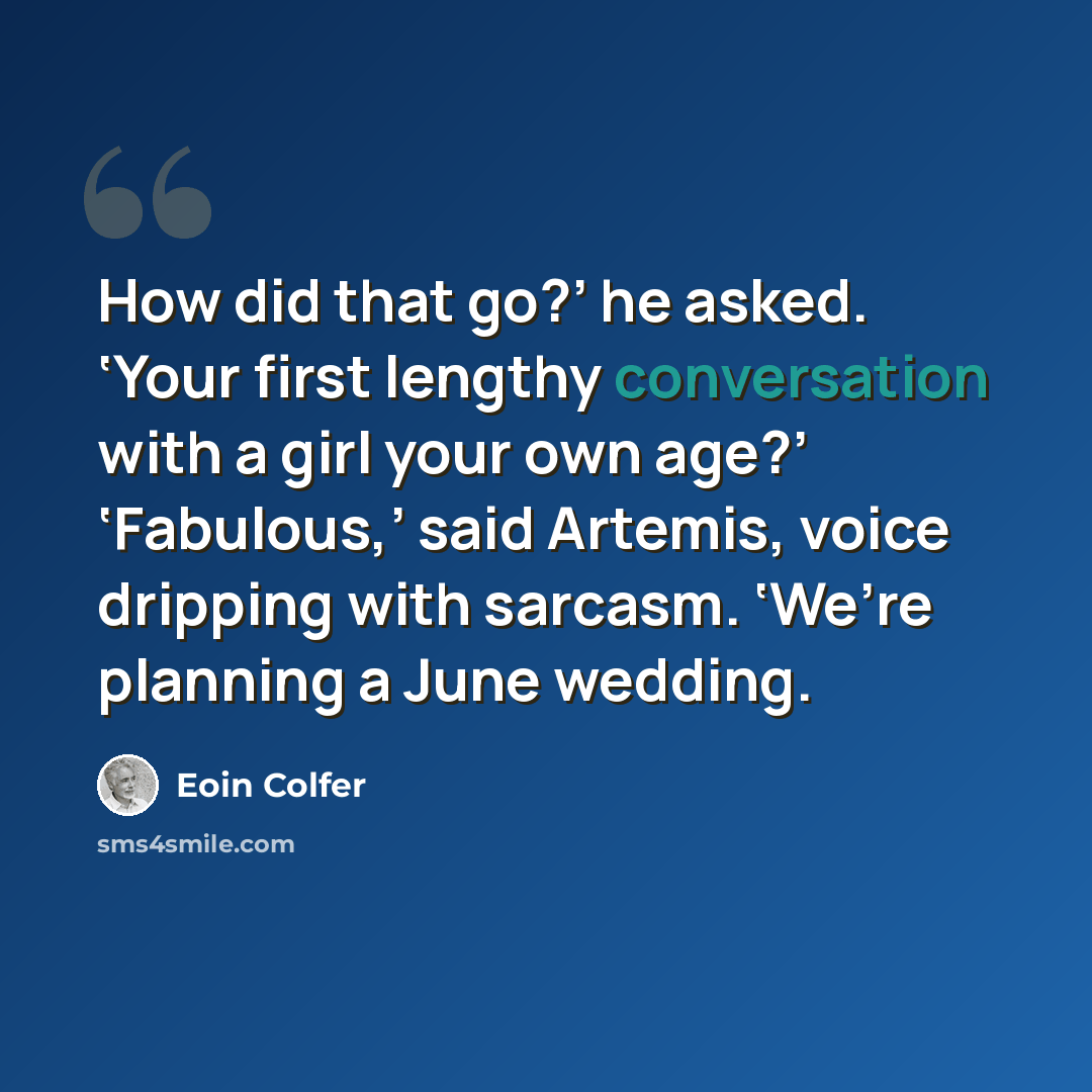 “How did that go?’ he asked. ‘Your first lengthy conversation with a girl your own age?’ ‘Fabulous,’ said Artemis, voice dripping with sarcasm. ‘We’re planning a June wedding.” quote by Eoin Colfer