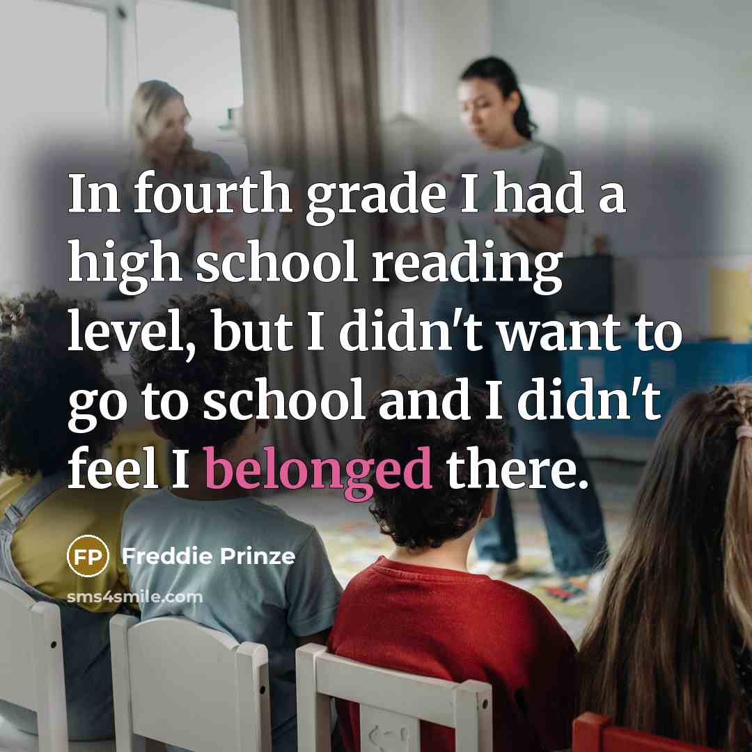 “In fourth grade I had a high school reading level, but I didn't want to go to school and I didn't feel I belonged there.” quote by Freddie Prinze
