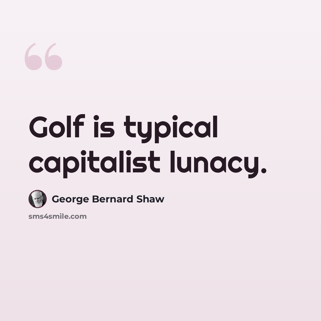 “Golf is typical capitalist lunacy.” quote by George Bernard Shaw