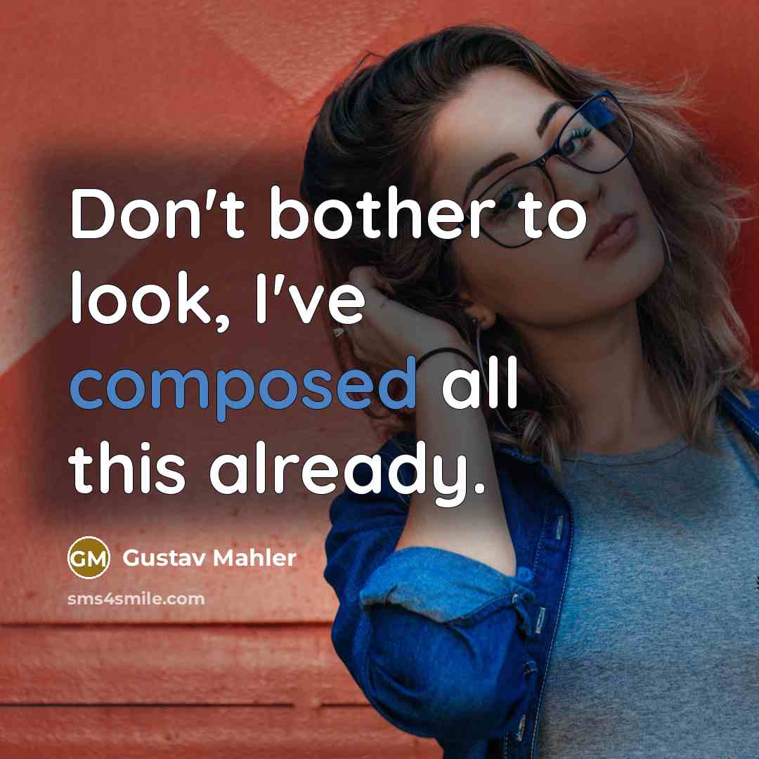 “Don't bother to look, I've composed all this already.” quote by Gustav Mahler