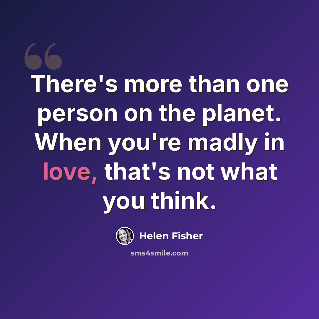 “There's more than one person on the planet. When you're madly in love, that's not what you think.” quote by Helen Fisher