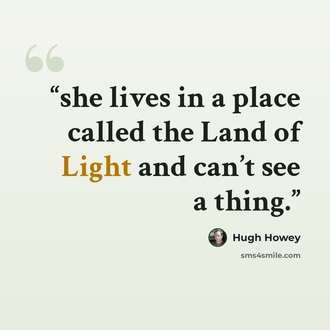 “she lives in a place called the Land of Light and can’t see a thing.” quote by Hugh Howey