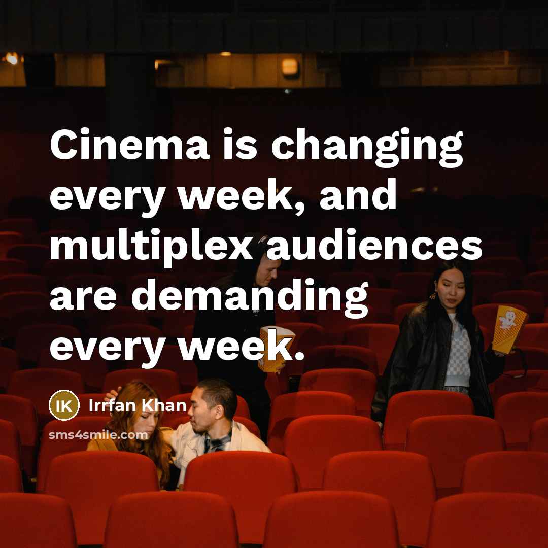 “Cinema is changing every week, and multiplex audiences are demanding every week.” quote by Irrfan Khan