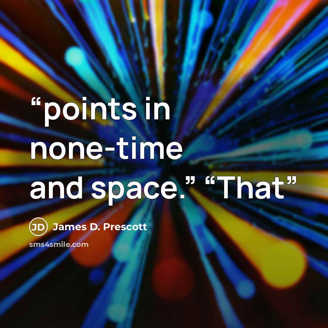 “points in none-time and space.” “That” quote by James D. Prescott