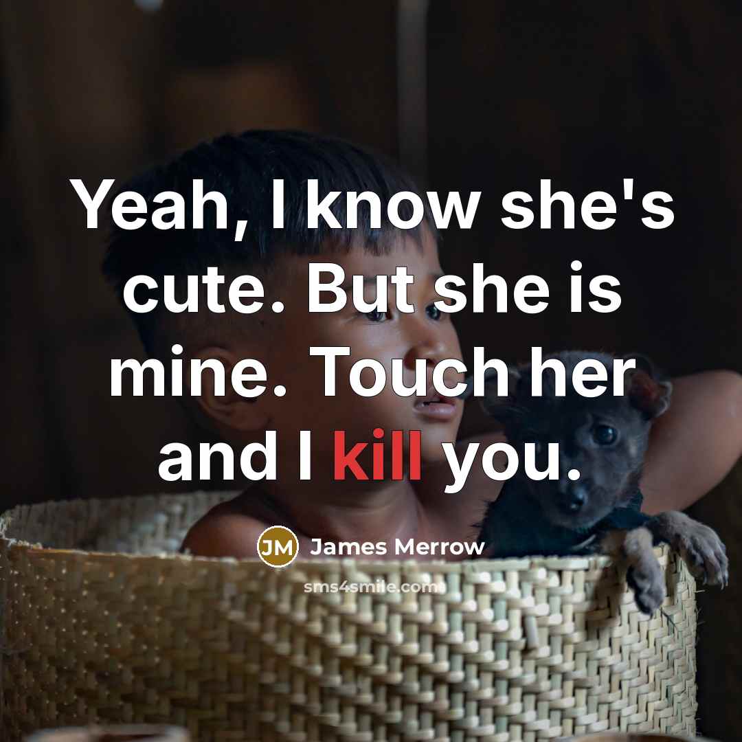 “Yeah, I know she's cute. But she is mine. Touch her and I kill you.” quote by James Merrow