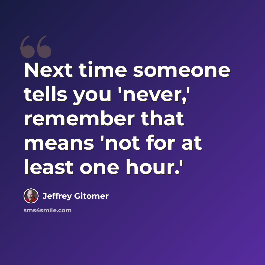 “Next time someone tells you 'never,' remember that means 'not for at least one hour.'” quote by Jeffrey Gitomer