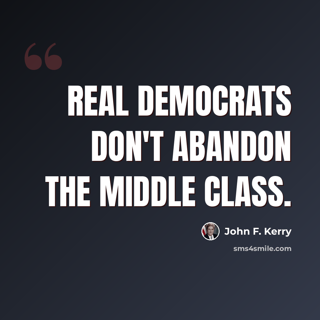 “Real Democrats don't abandon the middle class.” quote by John F. Kerry