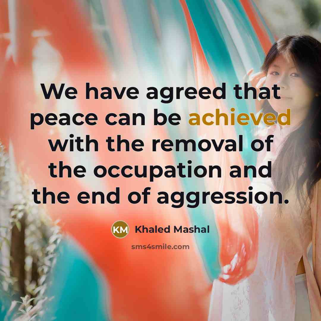 “We have agreed that peace can be achieved with the removal of the occupation and the end of aggression.” quote by Khaled Mashal