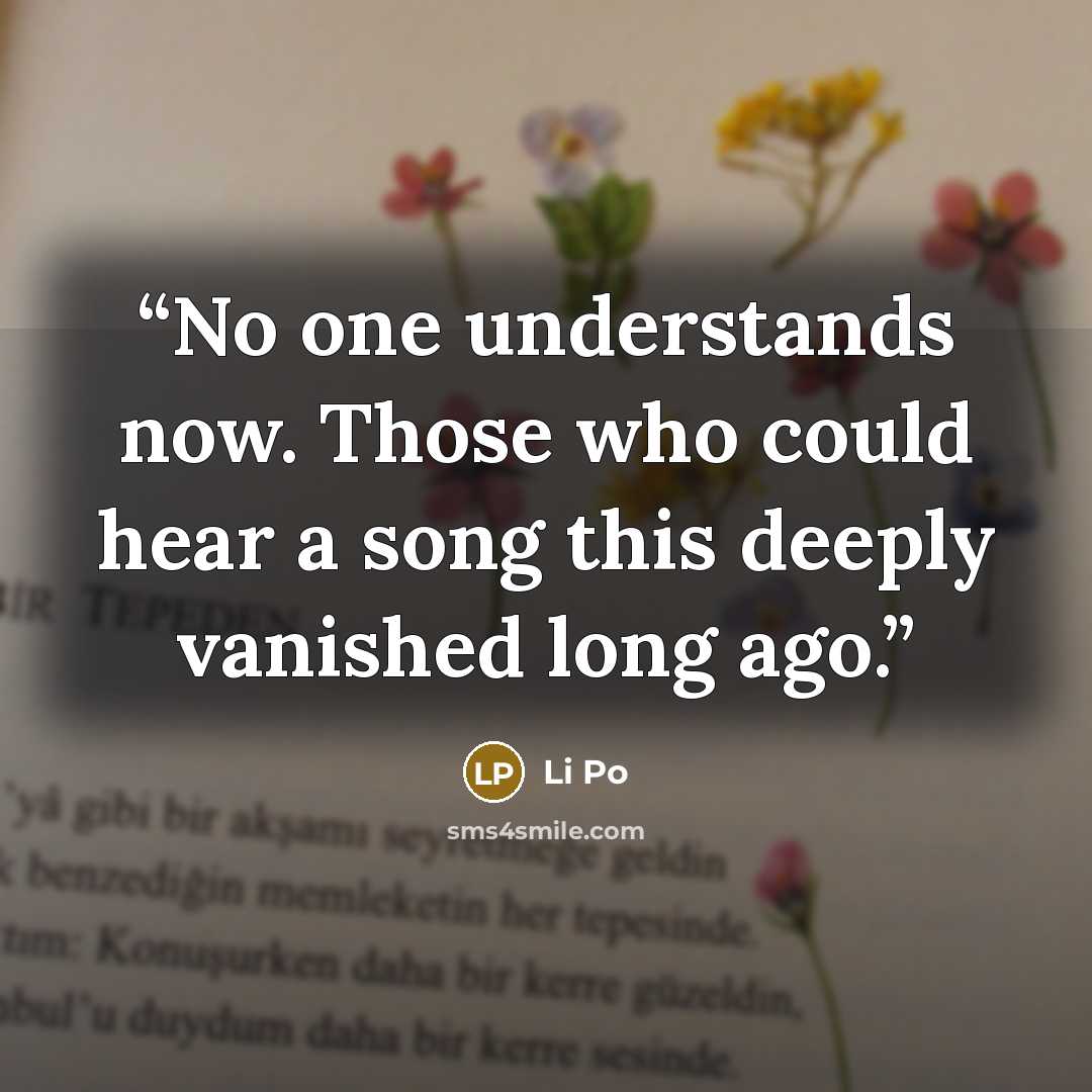 “No one understands now. Those who could hear a song this deeply vanished long ago.” quote by Li Po