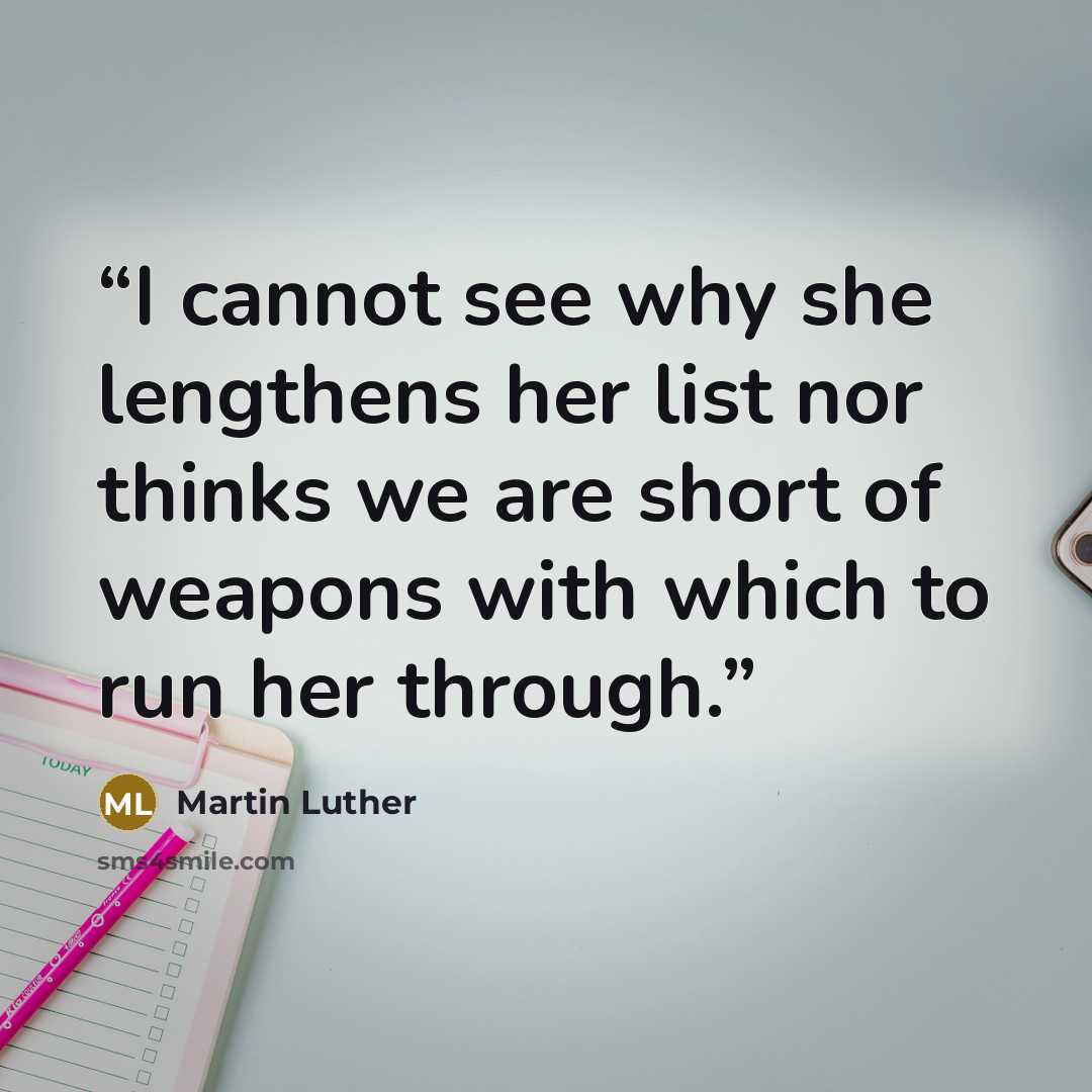 “I cannot see why she lengthens her list nor thinks we are short of weapons with which to run her through.” quote by Martin Luther