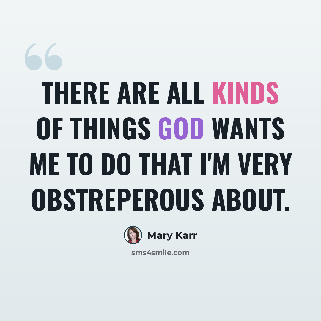 “There are all kinds of things God wants me to do that I'm very obstreperous about.” quote by Mary Karr