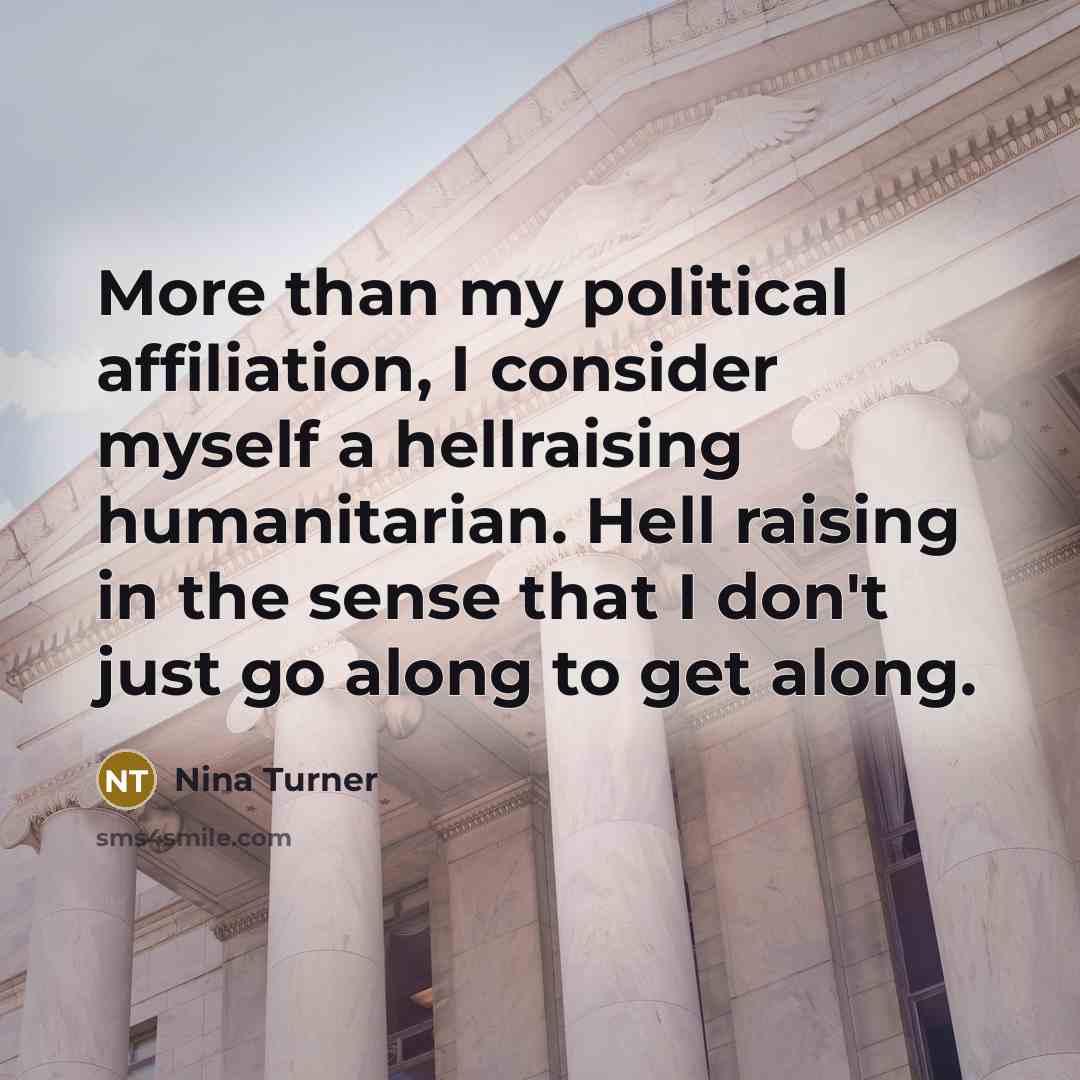 “More than my political affiliation, I consider myself a hellraising humanitarian. Hell raising in the sense that I don't just go along to get along.” quote by Nina Turner
