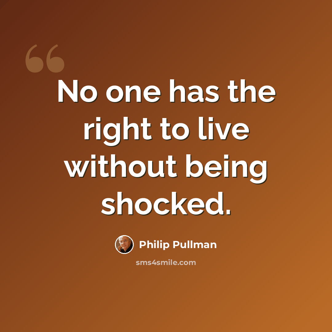 “No one has the right to live without being shocked.” quote by Philip Pullman