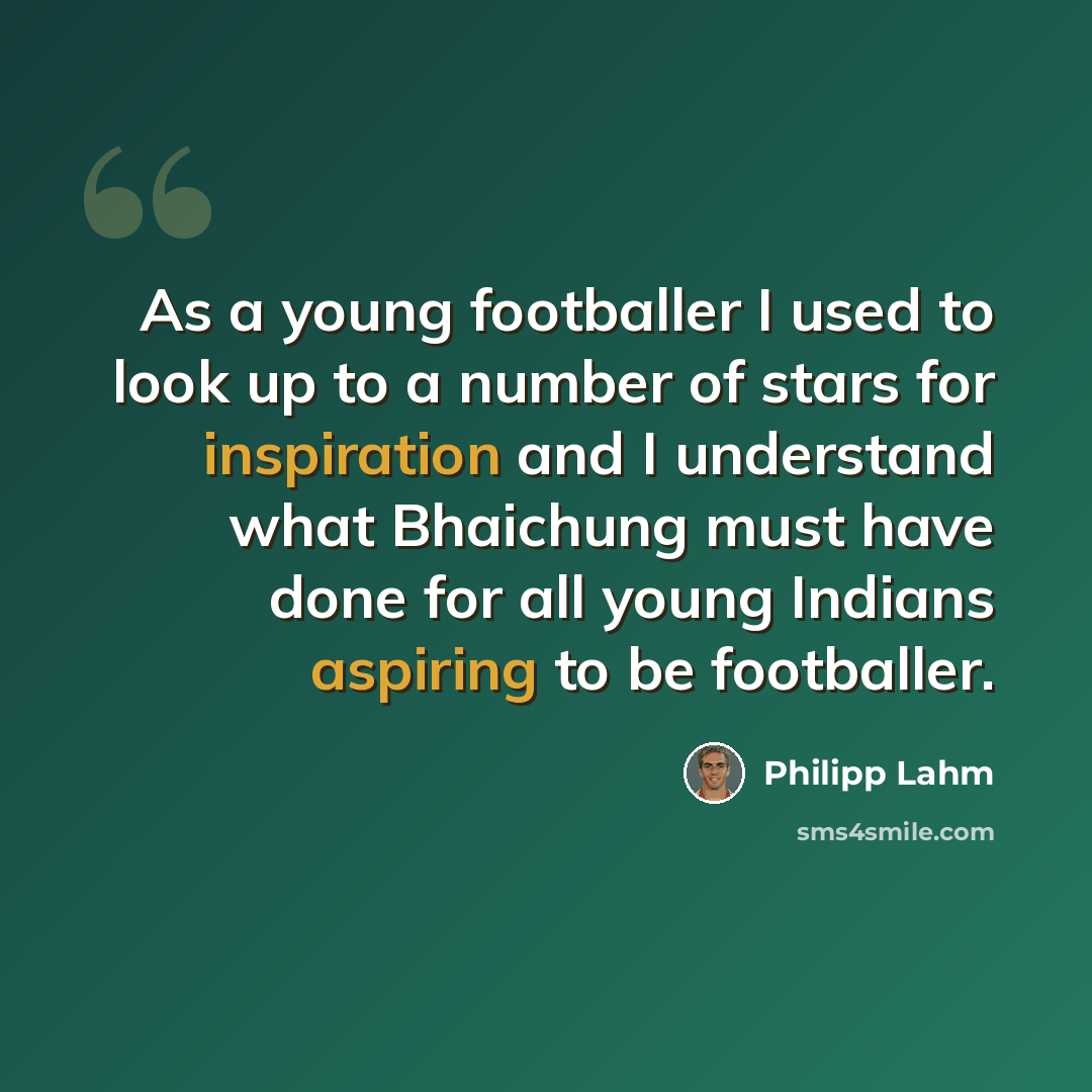 “As a young footballer I used to look up to a number of stars for inspiration and I understand what Bhaichung must have done for all young Indians aspiring to be footballer.” quote by Philipp Lahm