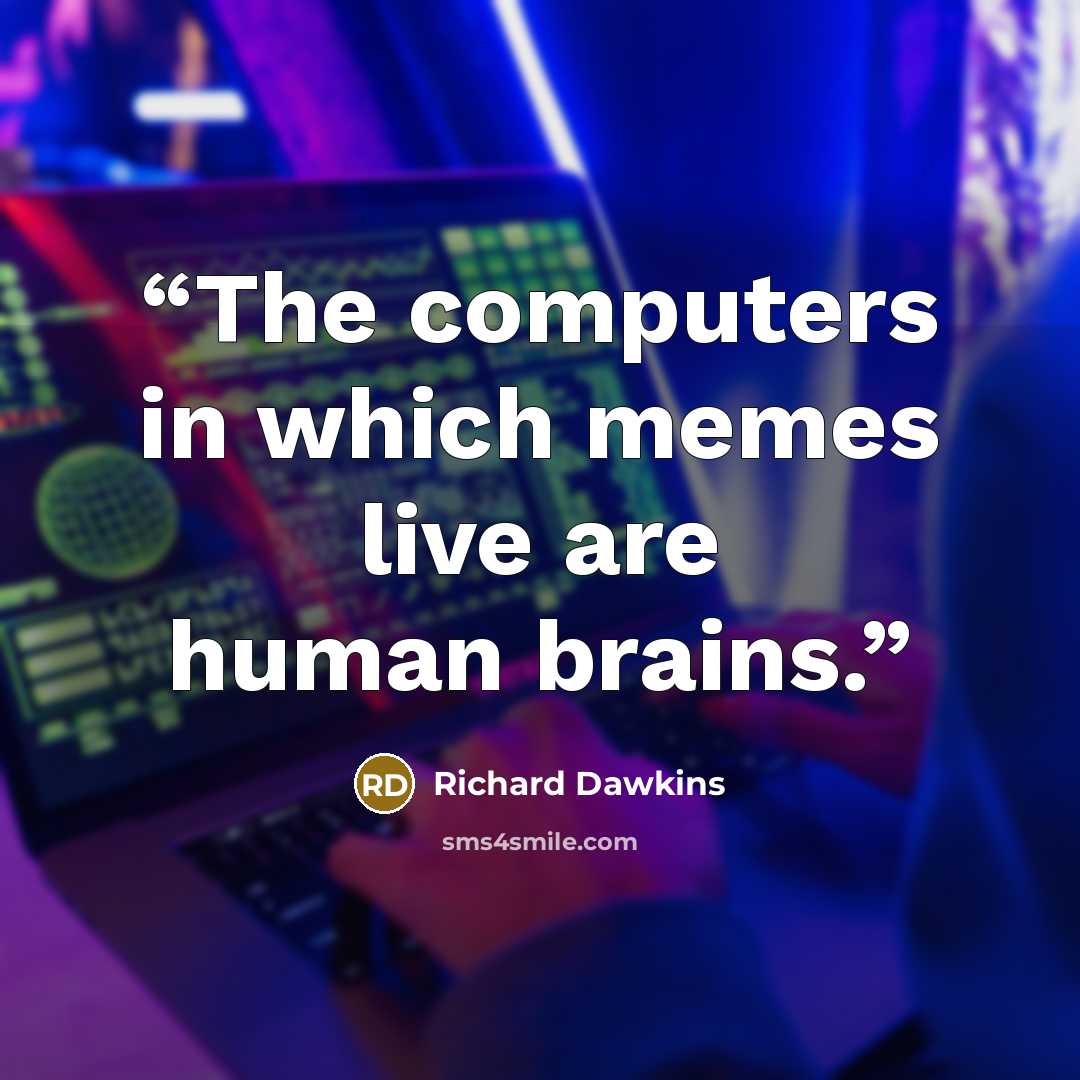 “The computers in which memes live are human brains.” quote by Richard Dawkins