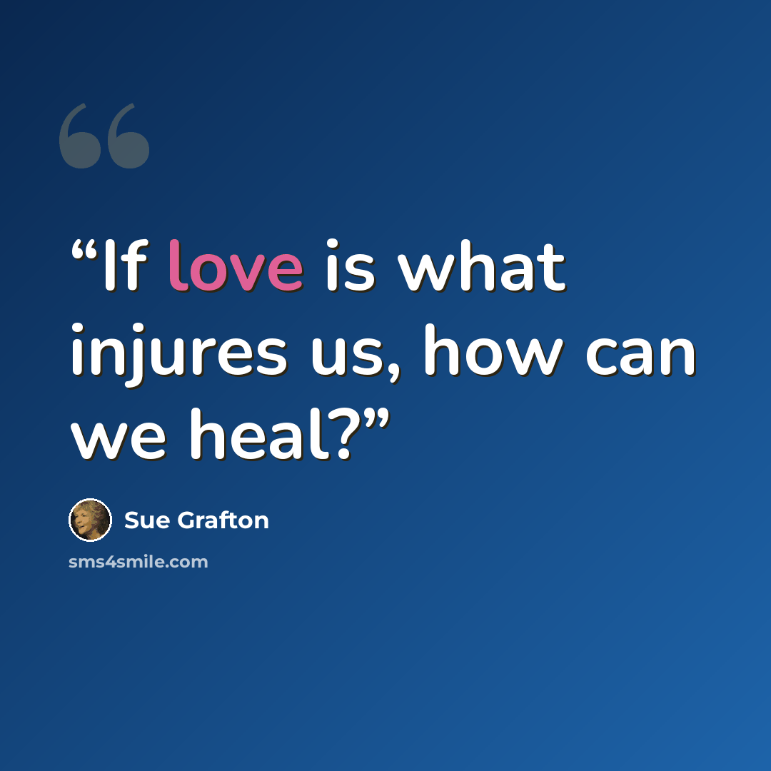 “If love is what injures us, how can we heal?” quote by Sue Grafton