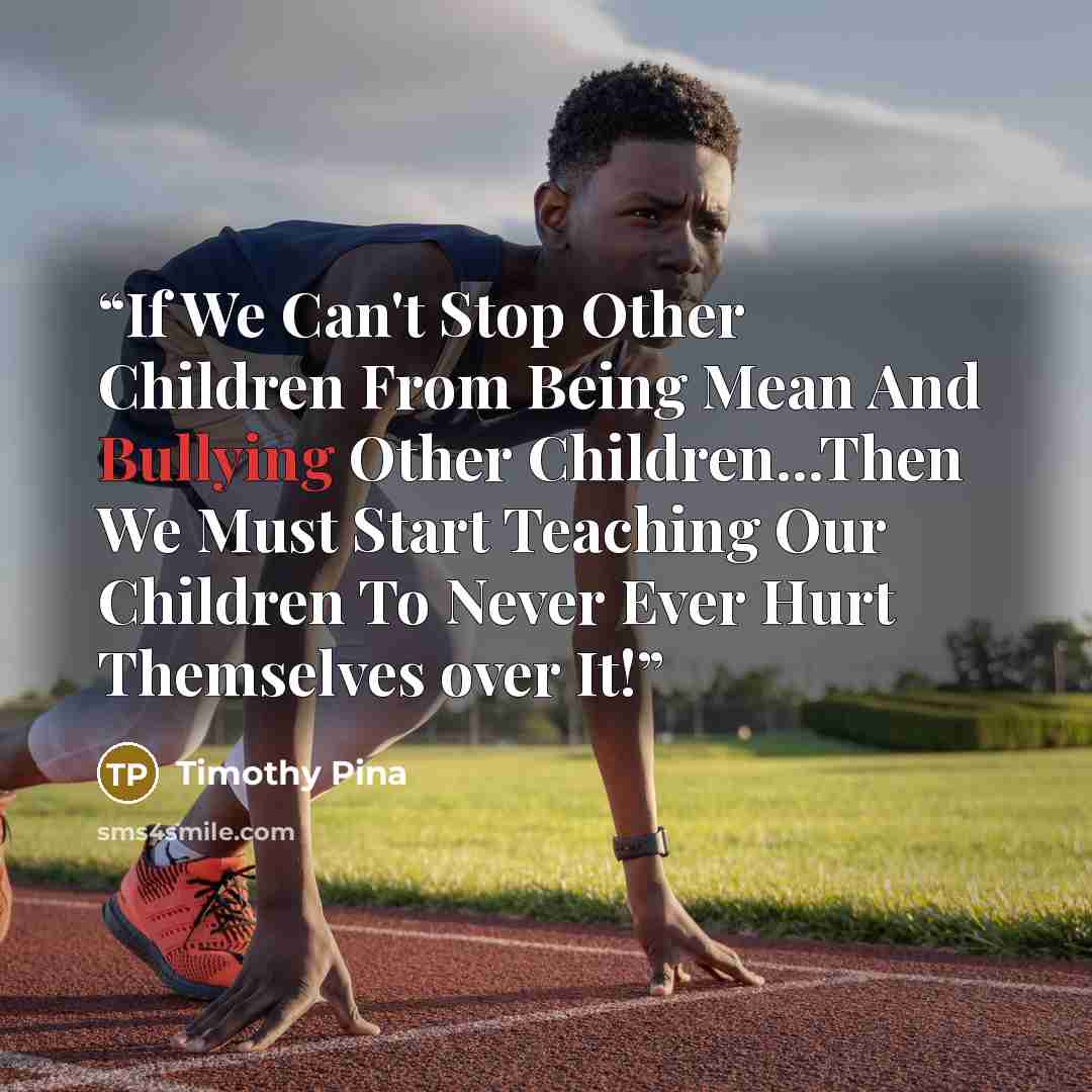 “If We Can't Stop Other Children From Being Mean And Bullying Other Children...Then We Must Start Teaching Our Children To Never Ever Hurt Themselves over It!” quote by Timothy Pina