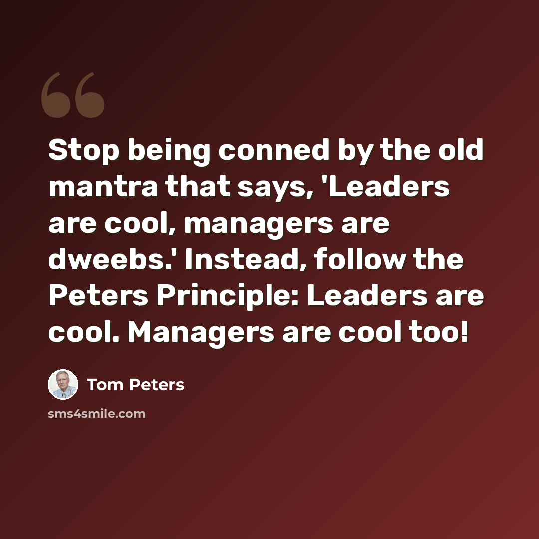“Stop being conned by the old mantra that says, 'Leaders are cool, managers are dweebs.' Instead, follow the Peters Principle: Leaders are cool. Managers are cool too!” quote by Tom Peters